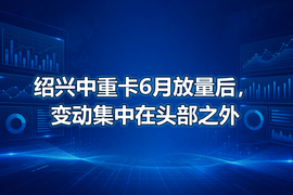 绍兴中重卡6月放量后，变动集中在头部之外