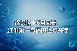 绍兴轻卡6月回升,江淮第一与福田上行并存