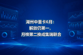 湖州中重卡6月:解放仍第一,月榜第二换成集瑞联合