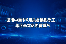 温州中重卡6月头名换到徐工,年度基本盘仍看重汽