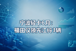 宁波轻卡6月:福田仅领先江铃3辆