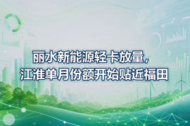 丽水新能源轻卡放量,江淮单月份额开始贴近福田