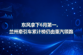 东风拿下6月第一，兰州牵引车累计榜仍由重汽领跑
