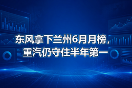 东风拿下兰州6月月榜,重汽仍守住半年第一