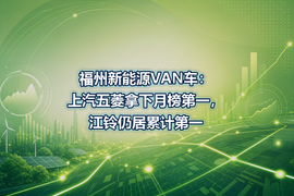 福州新能源VAN车:上汽五菱拿下月榜第一,江铃仍居累计第一