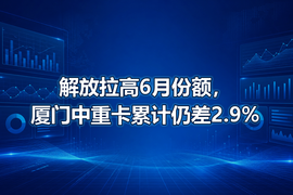 解放拉高6月份额,厦门中重卡累计仍差2.9%