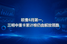 欧曼6月第一，三明中重卡累计榜仍由解放领跑