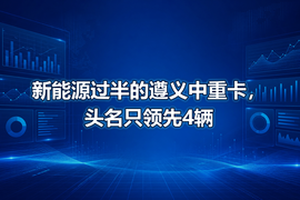 新能源过半的遵义中重卡,头名只领先4辆