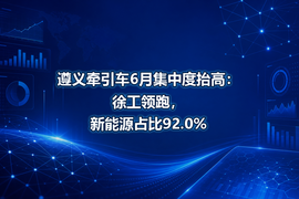 遵义牵引车6月集中度抬高：徐工领跑，新能源占比92.0%