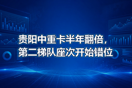 贵阳中重卡半年翻倍,第二梯队座次开始错位