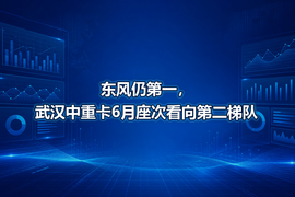 东风仍第一,武汉中重卡6月座次看向第二梯队