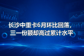 长沙中重卡6月环比回落，三一份额却高过累计水平