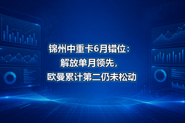 锦州中重卡6月错位:解放单月领先,欧曼累计第二仍未松动