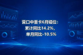 营口中重卡6月错位：累计同比14.2%，单月同比-10.5%