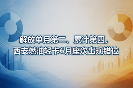 解放单月第二、累计第四,西安燃油轻卡6月座次出现错位