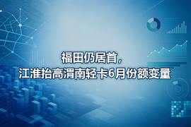 福田仍居首,江淮抬高渭南轻卡6月份额变量
