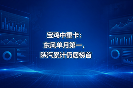 宝鸡中重卡:东风单月第一,陕汽累计仍居榜首