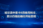 哈尔滨中重卡6月单月转冷,累计仍增的错位开始显现