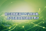 哈尔滨新能源VAN头部未散,上汽五菱月度份额低于累计