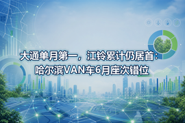 大通单月第一,江铃累计仍居首:哈尔滨VAN车6月座次错位