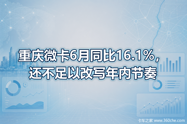 重庆微卡6月同比16.1%,还不足以改写年内节奏