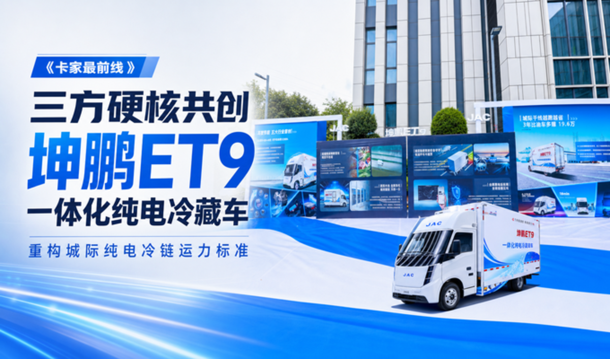 三方硬核共创 坤鹏ET9一体化纯电冷藏车重构城际纯电冷链运力标准