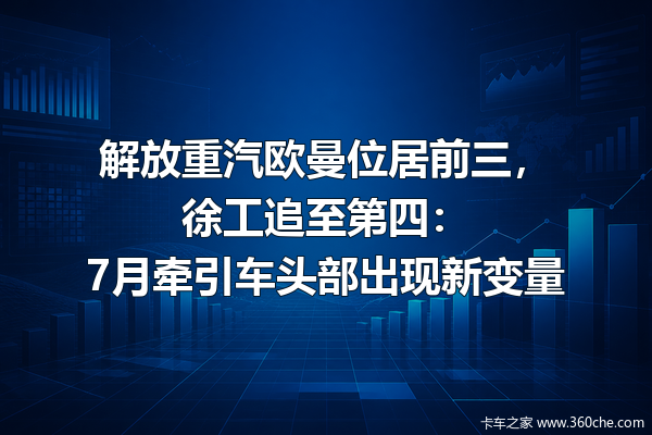 解放重汽欧曼位居前三,徐工追至第四:7月牵引车头部出现新变量