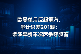 欧曼单月反超重汽，累计只差201辆：柴油牵引车次席争夺胶着