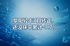 阜阳轻卡7月转正，还没抹平累计-7.7%
