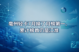 亳州轻卡7月换了月榜第一,累计榜首仍是江淮