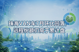 珠海VAN车7月环比回落,远程份额仍高于累计盘