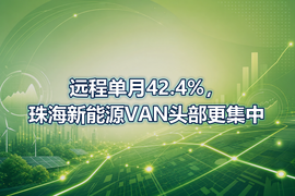 远程单月42.4%，珠海新能源VAN头部更集中