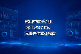 佛山中重卡7月:徐工占47.0%,远程守住累计榜首