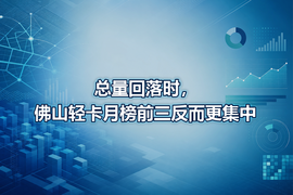 总量回落时，佛山轻卡月榜前三反而更集中