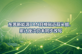 东莞新能源VAN月榜贴近双头部，累计座次仍未同步改写