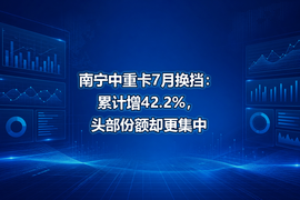 南宁中重卡7月换挡：累计增42.2%，头部份额却更集中