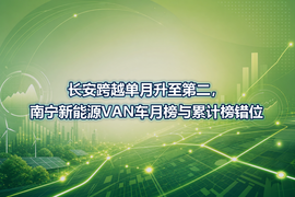长安跨越单月升至第二,南宁新能源VAN车月榜与累计榜错位