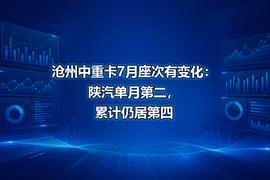 沧州中重卡7月座次有变化：陕汽单月第二，累计仍居第四