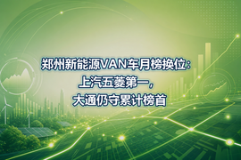 郑州新能源VAN车月榜换位：上汽五菱第一，大通仍守累计榜首