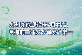 郑州新能源轻卡7月冲高，月榜前二还没改写累计第一