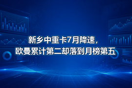 新乡中重卡7月降速，欧曼累计第二却落到月榜第五