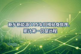 新乡新能源VAN车月榜贴身排序，累计第一仍是远程