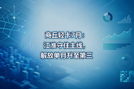 商丘轻卡7月:江淮守住主线,解放单月升至第三