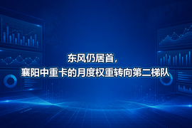 东风仍居首，襄阳中重卡的月度权重转向第二梯队