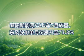 襄阳新能源VAN车7月放量，东风股份单月份额升至73.3%