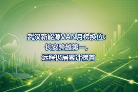 武汉新能源VAN月榜换位:长安跨越第一,远程仍居累计榜首