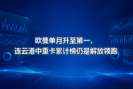 欧曼单月升至第一，连云港中重卡累计榜仍是解放领跑