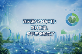 连云港VAN车7月:累计仍增,单月节奏却变了