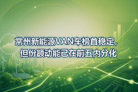 常州新能源VAN车榜首稳定,但份额动能已在前五内分化