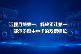 远程月榜第一,解放累计第一:鄂尔多斯中重卡的双榜错位